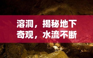溶洞，揭秘地下奇观，水流不断的神秘世界