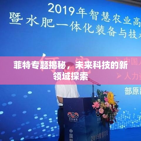 菲特专题揭秘，未来科技的新领域探索