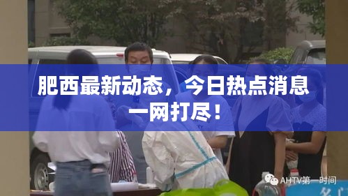肥西最新动态，今日热点消息一网打尽！