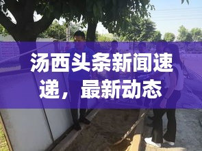 汤西头条新闻速递，最新动态与趋势全掌握