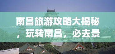 南昌旅游攻略大揭秘，玩转南昌，必去景点一网打尽！