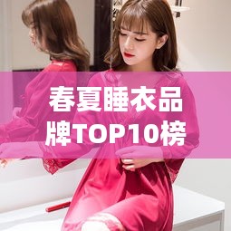 春夏睡衣品牌TOP10榜单，舒适度与品质并存，打造优雅睡眠新风尚！