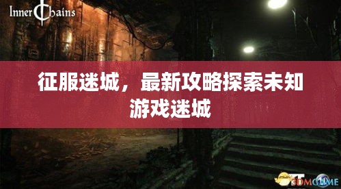 征服迷城，最新攻略探索未知游戏迷城