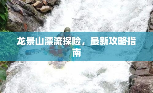 龙景山漂流探险，最新攻略指南