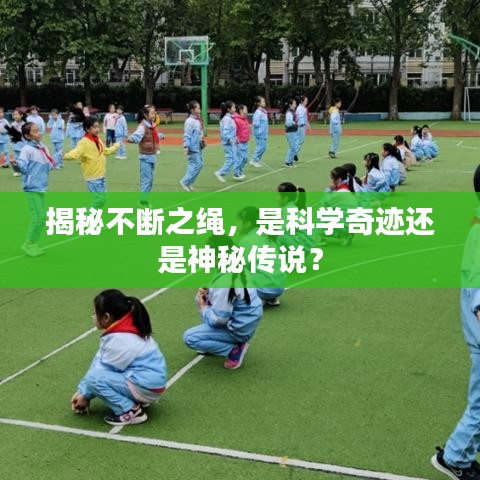 揭秘不断之绳，是科学奇迹还是神秘传说？