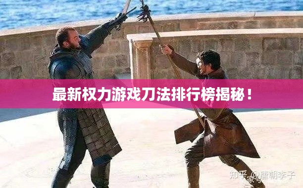 最新权力游戏刀法排行榜揭秘！