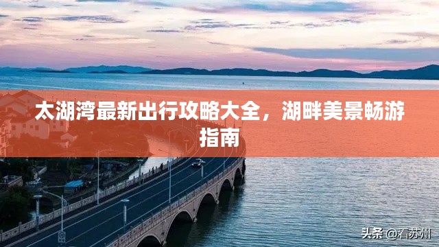太湖湾最新出行攻略大全，湖畔美景畅游指南