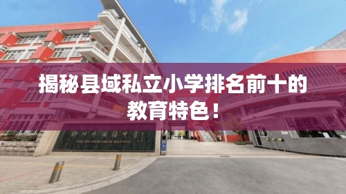 揭秘县域私立小学排名前十的教育特色！