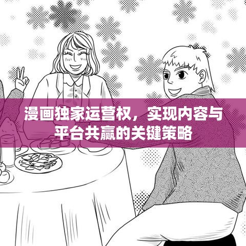 漫画独家运营权，实现内容与平台共赢的关键策略