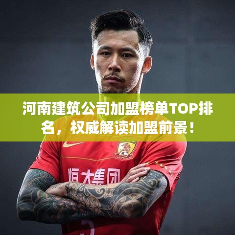 河南建筑公司加盟榜单TOP排名，权威解读加盟前景！