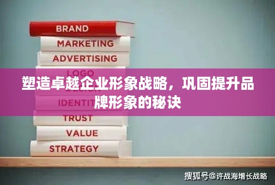 塑造卓越企业形象战略，巩固提升品牌形象的秘诀