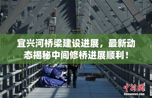 宜兴河桥梁建设进展，最新动态揭秘中间修桥进展顺利！