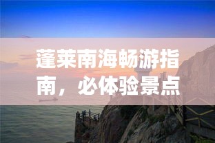 蓬莱南海畅游指南，必体验景点与攻略全解析！