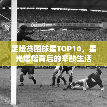 足坛贫困球星TOP10，星光熠熠背后的辛酸生活