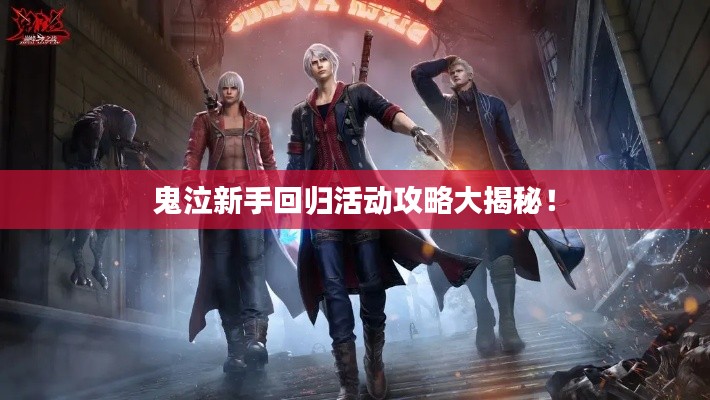 鬼泣新手回归活动攻略大揭秘！
