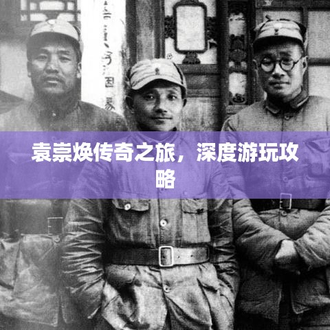 袁崇焕传奇之旅，深度游玩攻略