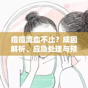 痘痘流血不止？成因解析、应急处理与预防策略全攻略