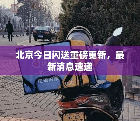 北京今日闪送重磅更新，最新消息速递
