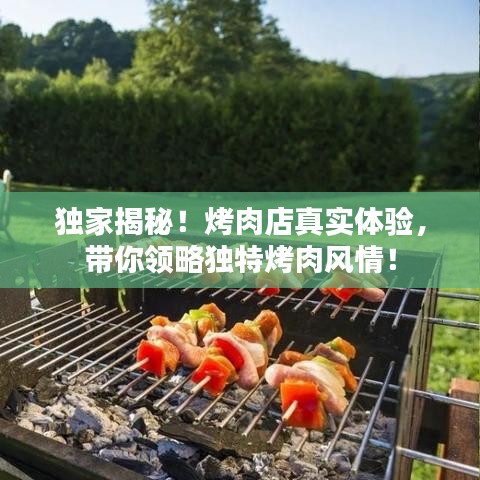 独家揭秘！烤肉店真实体验，带你领略独特烤肉风情！