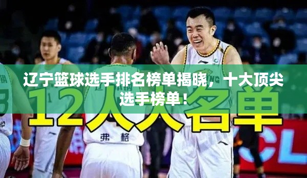 辽宁篮球选手排名榜单揭晓，十大顶尖选手榜单！