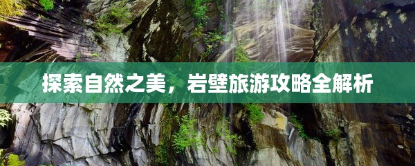 探索自然之美，岩壁旅游攻略全解析
