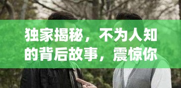 独家揭秘，不为人知的背后故事，震惊你的耳朵！