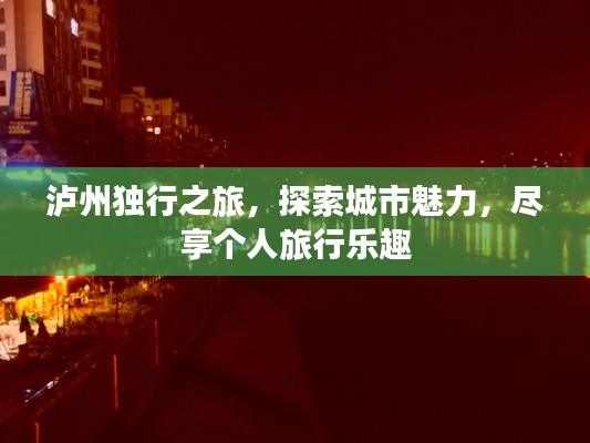 泸州独行之旅，探索城市魅力，尽享个人旅行乐趣
