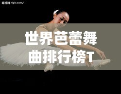 世界芭蕾舞曲排行榜TOP，精彩舞姿尽收眼底