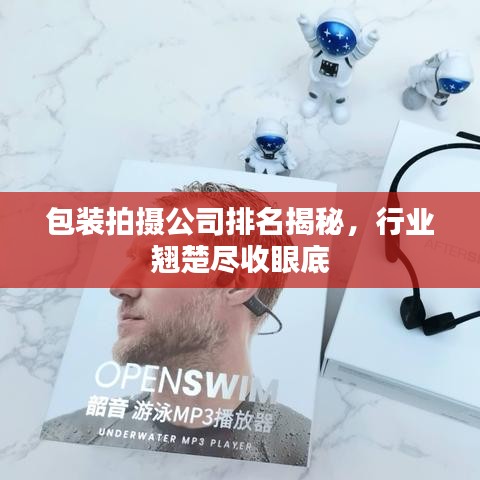 包装拍摄公司排名揭秘，行业翘楚尽收眼底