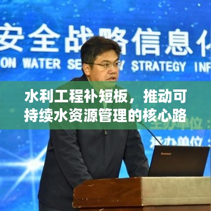 水利工程补短板，推动可持续水资源管理的核心路径
