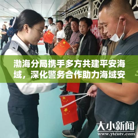 渤海分局携手多方共建平安海域，深化警务合作助力海域安宁