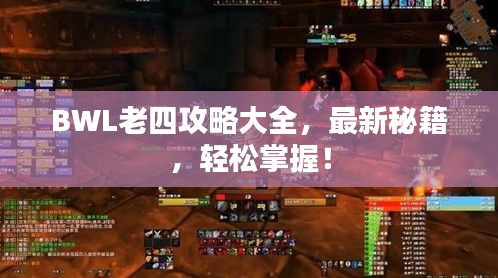BWL老四攻略大全，最新秘籍，轻松掌握！