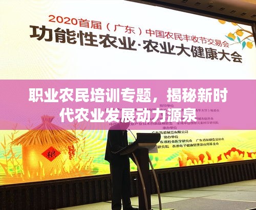 职业农民培训专题，揭秘新时代农业发展动力源泉