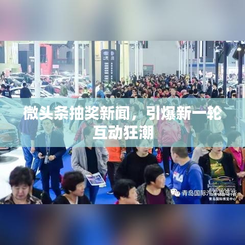 微头条抽奖新闻，引爆新一轮互动狂潮