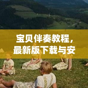 宝贝伴奏教程，最新版下载与安装，开启多彩音乐之旅！
