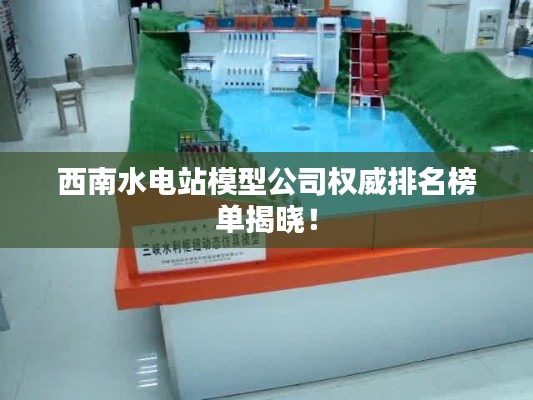 西南水电站模型公司权威排名榜单揭晓！