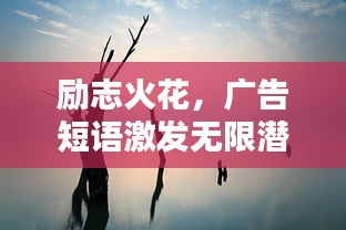 励志火花，广告短语激发无限潜能，触动心灵的力量！