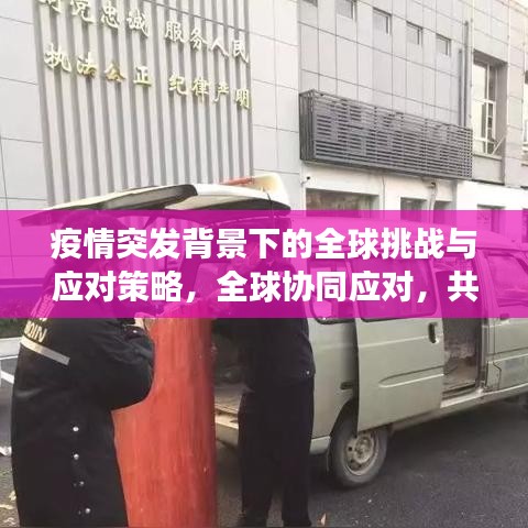 疫情突发背景下的全球挑战与应对策略，全球协同应对，共克时艰