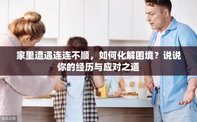 家里遭遇连连不顺，如何化解困境？说说你的经历与应对之道