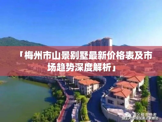 「梅州市山景别墅最新价格表及市场趋势深度解析」