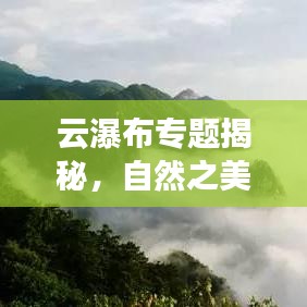 云瀑布专题揭秘，自然之美的新视角探索