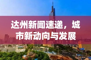 达州新闻速递，城市新动向与发展亮点一网打尽