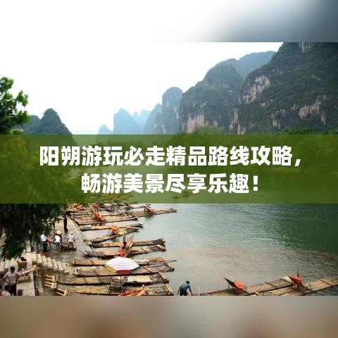 阳朔游玩必走精品路线攻略，畅游美景尽享乐趣！