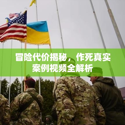 冒险代价揭秘，作死真实案例视频全解析