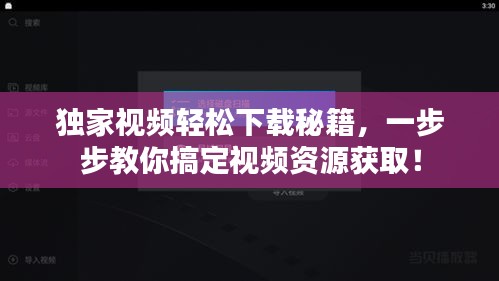 独家视频轻松下载秘籍，一步步教你搞定视频资源获取！