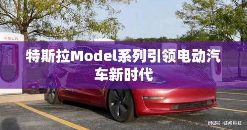 特斯拉Model系列引领电动汽车新时代