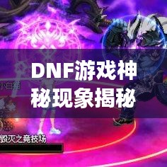 DNF游戏神秘现象揭秘，不断闪烁的背后真相解析！