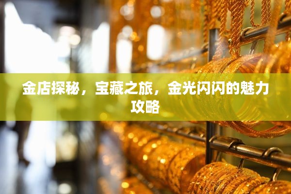 金店探秘，宝藏之旅，金光闪闪的魅力攻略