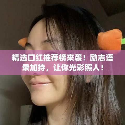 精选口红推荐榜来袭！励志语录加持，让你光彩照人！