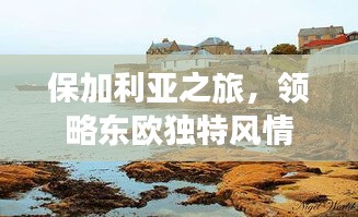 保加利亚之旅，领略东欧独特风情
